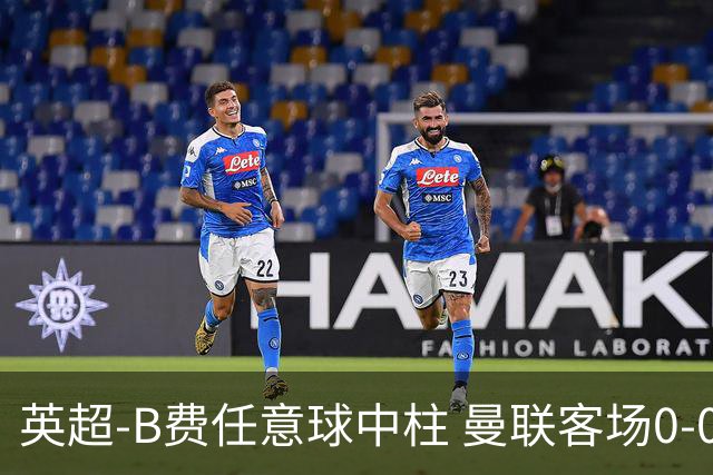 英超-B费任意球中柱 曼联客场0-0阿斯顿维拉